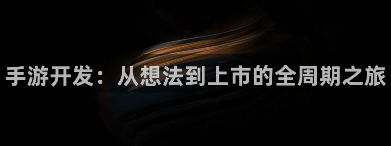 安信娱乐下载：手游开发：从想法到上市的全周期之旅