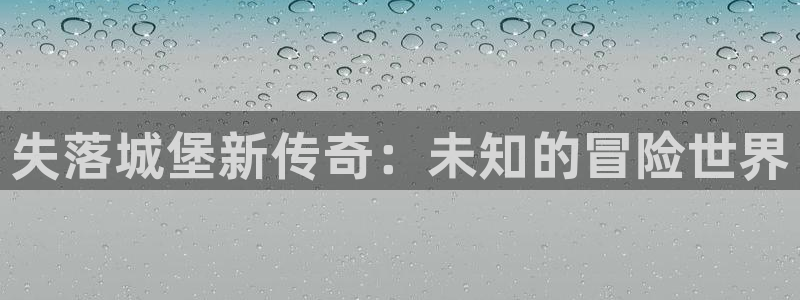 安信娱乐：失落城堡新传奇：未知的冒险世界