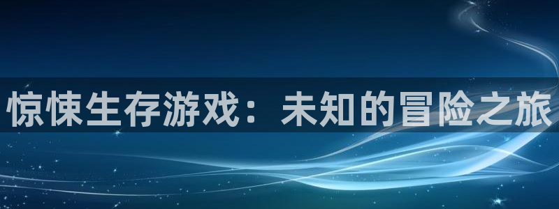 安信娱乐：惊悚生存游戏：未知的冒险之旅
