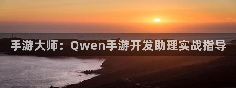 安信娱乐2负责人：手游大师：Qwen手游开发助理实战指导