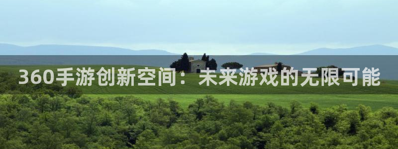 安信12娱乐注册：360手游创新空间：未来游戏的无限可能