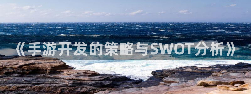 安信娱乐怎么注册：《手游开发的策略与SWOT分析》