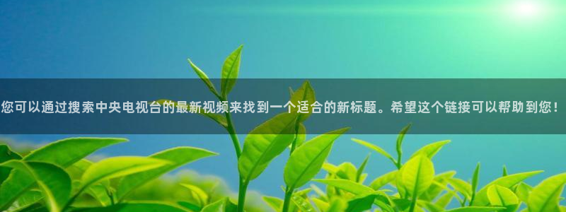 833赛事直播：您可以通过搜索中央电视台的最新视频来找到一个适合的新标题。希望这个链接可以帮助到您！