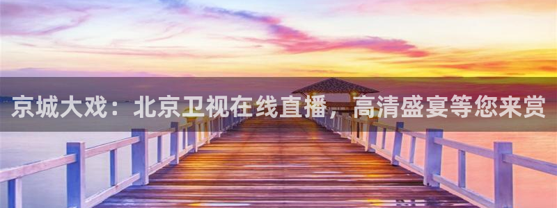 球帝833直播：京城大戏：北京卫视在线直播，高清盛宴等您来赏
