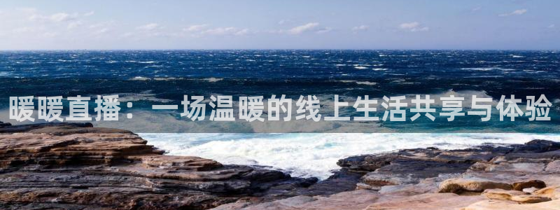 833足球比赛直播高清：暖暖直播：一场温暖的线上生活共享与体验