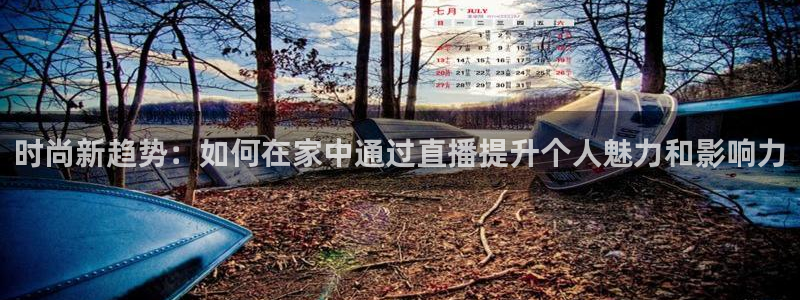 833比赛直播观看：时尚新趋势：如何在家中通过直播提升个人魅力和影响力