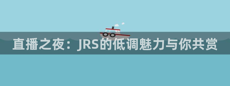 833直播足球直播：直播之夜：JRS的低调魅力与你共赏