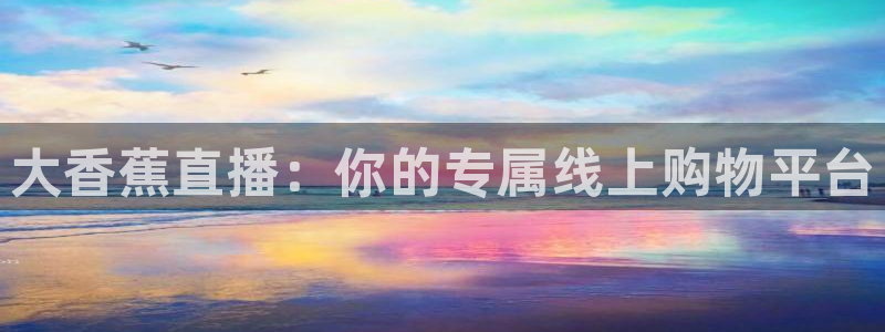 833篮球直播免费高清直播：大香蕉直播：你的专属线上购物平台